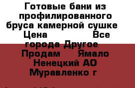 Готовые бани из профилированного бруса,камерной сушке. › Цена ­ 145 000 - Все города Другое » Продам   . Ямало-Ненецкий АО,Муравленко г.